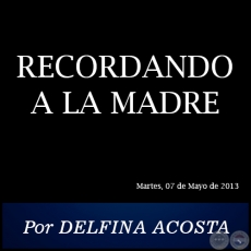 RECORDANDO A LA MADRE - Por DELFINA ACOSTA - Martes, 07 de Mayo de 2013